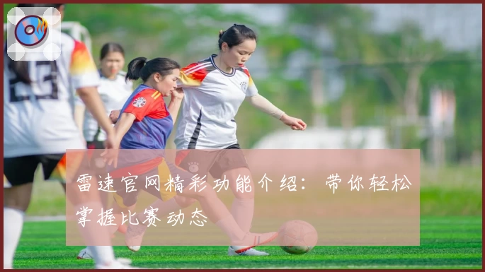 雷速官网精彩功能介绍：带你轻松掌握比赛动态