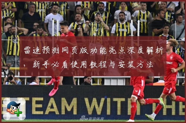 雷速预测网页版功能亮点深度解析，新手必看使用教程与安装方法