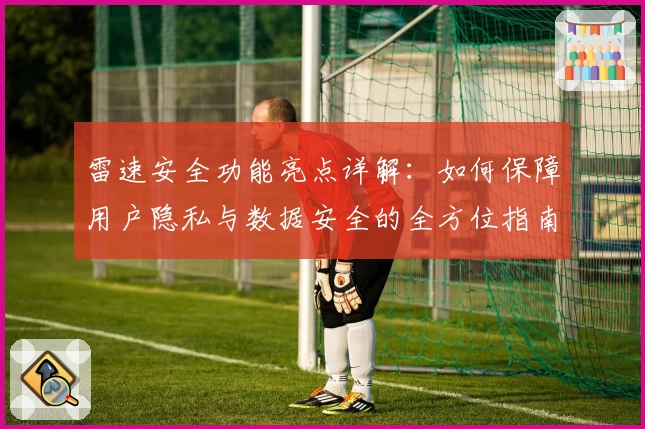 雷速安全功能亮点详解：如何保障用户隐私与数据安全的全方位指南