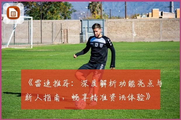 《雷速推荐:深度解析功能亮点与新人指南,畅享精准资讯体验》