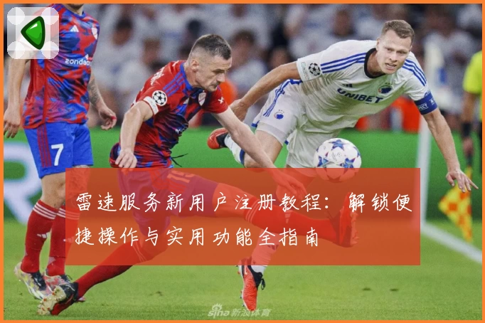 雷速服务新用户注册教程：解锁便捷操作与实用功能全指南