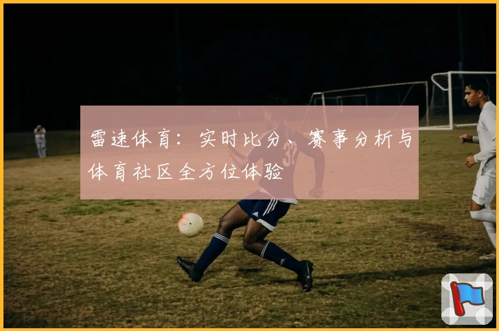 雷速体育：实时比分、赛事分析与体育社区全方位体验