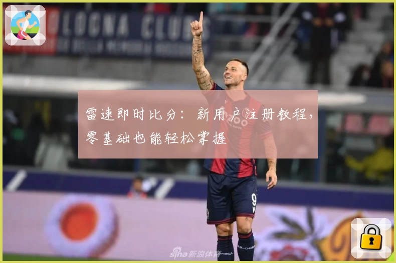 雷速即时比分：新用户注册教程，零基础也能轻松掌握