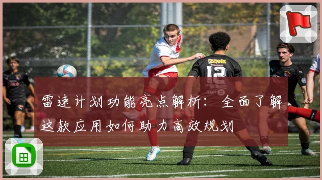 雷速计划功能亮点解析：全面了解这款应用如何助力高效规划