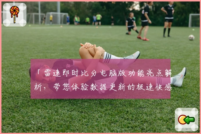 「雷速即时比分电脑版功能亮点解析，带您体验数据更新的极速快感」