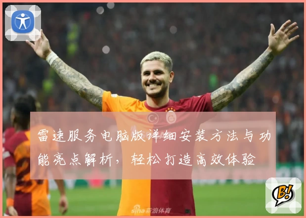 雷速服务电脑版详细安装方法与功能亮点解析，轻松打造高效体验