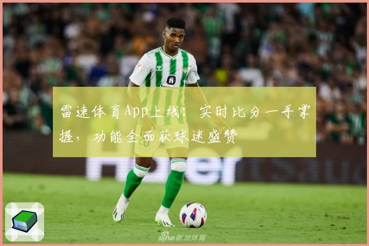 雷速体育App上线:实时比分一手掌握,功能全面获球迷盛赞