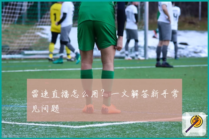 雷速直播怎么用？一文解答新手常见问题