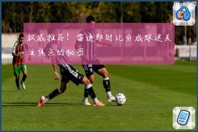 权威推荐！雷速即时比分成球迷关注焦点的秘密