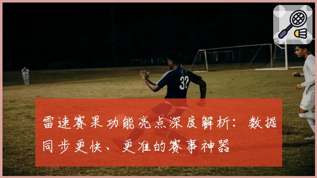 雷速赛果功能亮点深度解析：数据同步更快、更准的赛事神器