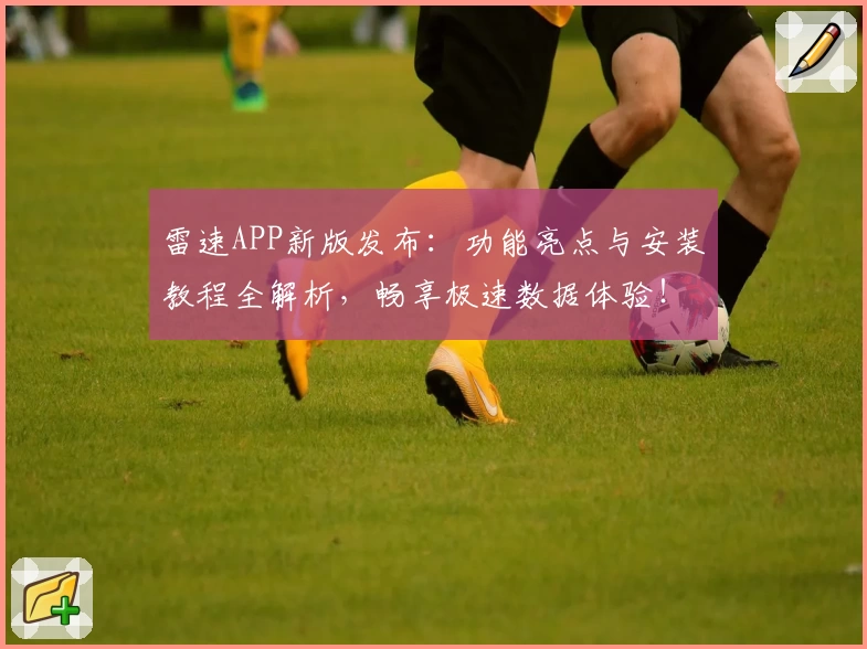 雷速APP新版发布：功能亮点与安装教程全解析，畅享极速数据体验！