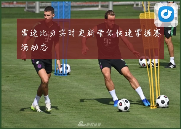 雷速比分实时更新带你快速掌握赛场动态