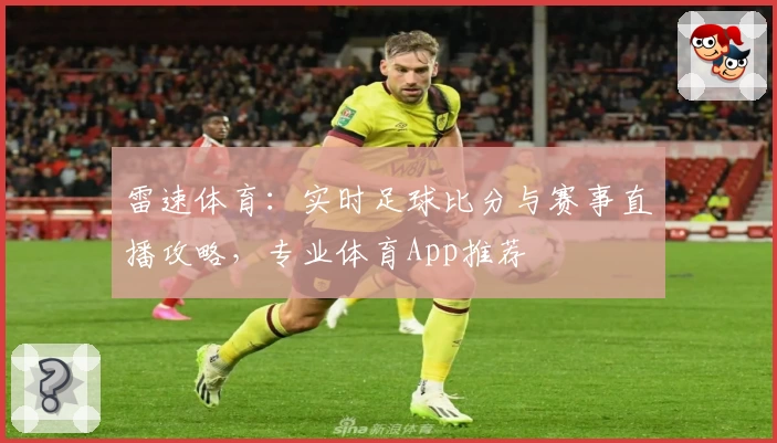 雷速体育:实时足球比分与赛事直播攻略,专业体育App推荐