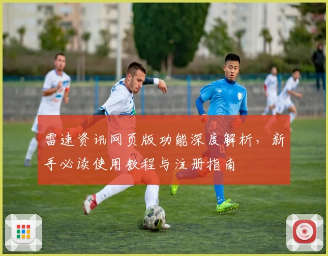 雷速资讯网页版功能深度解析，新手必读使用教程与注册指南