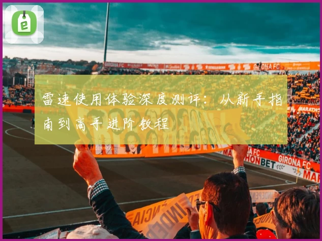 雷速使用体验深度测评：从新手指南到高手进阶教程