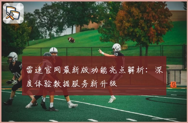 雷速官网最新版功能亮点解析：深度体验数据服务新升级