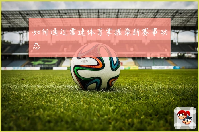如何通过雷速体育掌握最新赛事动态