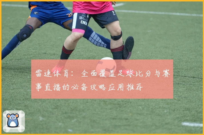 雷速体育：全面覆盖足球比分与赛事直播的必备攻略应用推荐
