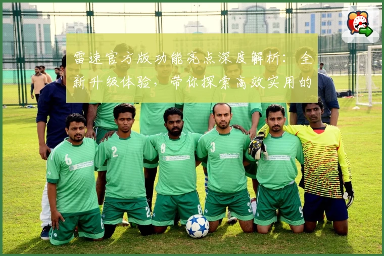 雷速官方版功能亮点深度解析：全新升级体验，带你探索高效实用的专业工具