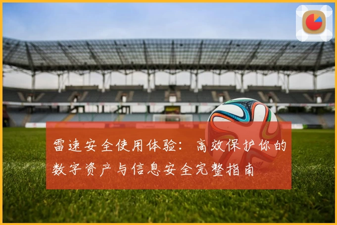 雷速安全使用体验：高效保护你的数字资产与信息安全完整指南