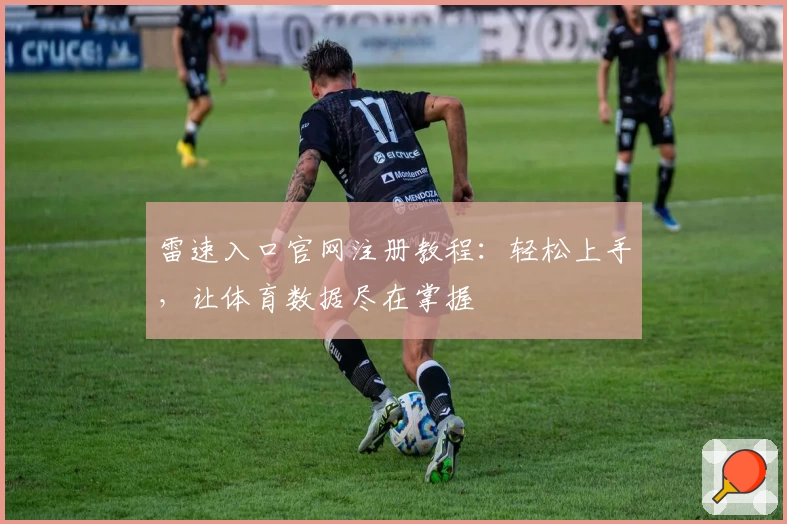雷速入口官网注册教程：轻松上手，让体育数据尽在掌握