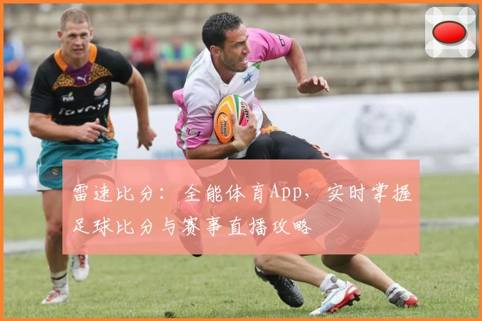 雷速比分：全能体育App，实时掌握足球比分与赛事直播攻略
