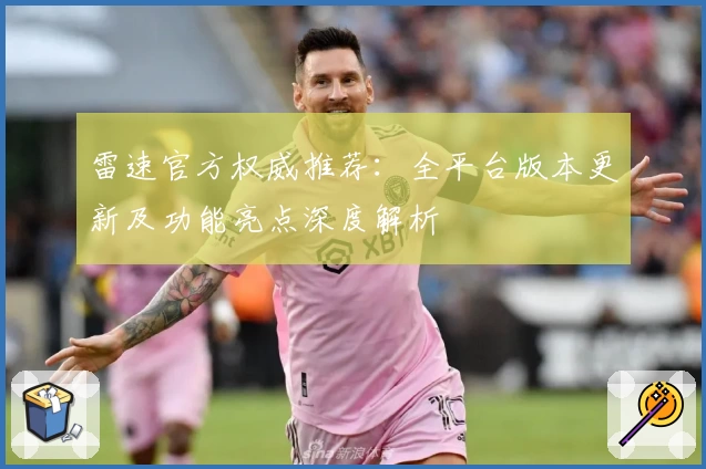雷速官方权威推荐：全平台版本更新及功能亮点深度解析